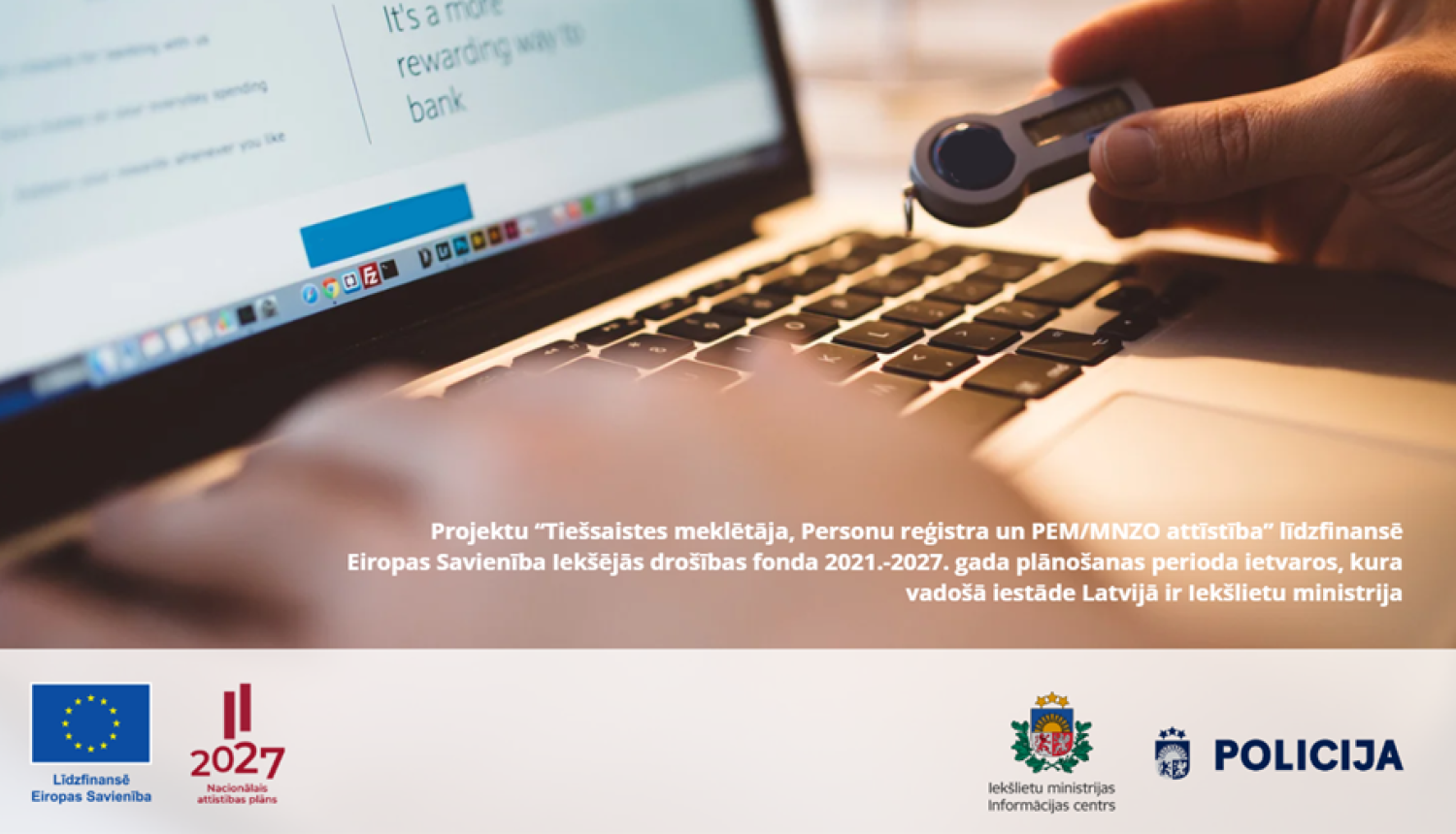 Ieslēgta portatīvā datora fotoattēls ar redzamiem Eiropas Savienības līdzfinansējuma, Latvijas Nacionālā attīstības plāna 2027.gadam, Iekšlietu ministrijas Informācijas centra un Valsts policijas logotipiem un uzrakstu "Projektu "Tiešsaistes meklētāja, Personu reģistra un PEM/MNZO attīstība" līdzfinansē Eiropas Savienība Iekšējās drošības fonda 2021.-2027.gada plānošanas perioda ietvaros, kura vadošā iestāde Latvijā ir Iekšlietu ministrija"